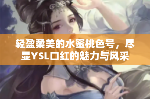 轻盈柔美的水蜜桃色号，尽显YSL口红的魅力与风采