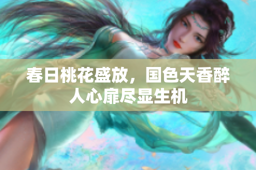 春日桃花盛放，国色天香醉人心扉尽显生机