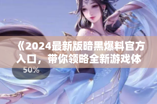《2024最新版暗黑爆料官方入口，带你领略全新游戏体验》