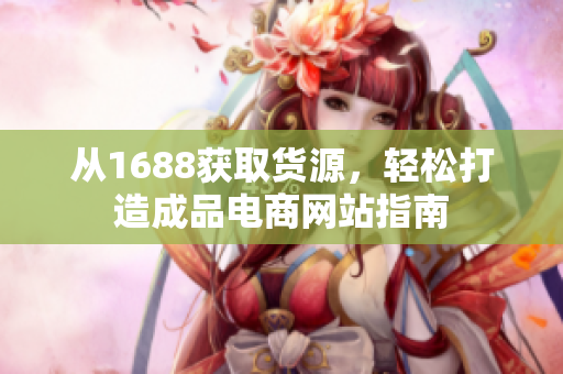 从1688获取货源，轻松打造成品电商网站指南