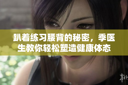 趴着练习腰背的秘密，季医生教你轻松塑造健康体态