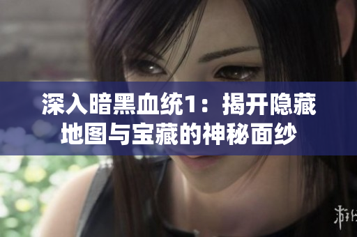 深入暗黑血统1：揭开隐藏地图与宝藏的神秘面纱