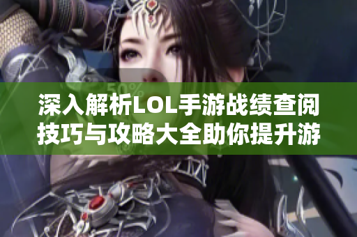 深入解析LOL手游战绩查阅技巧与攻略大全助你提升游戏水平