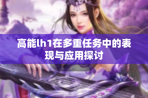 高能lh1在多重任务中的表现与应用探讨
