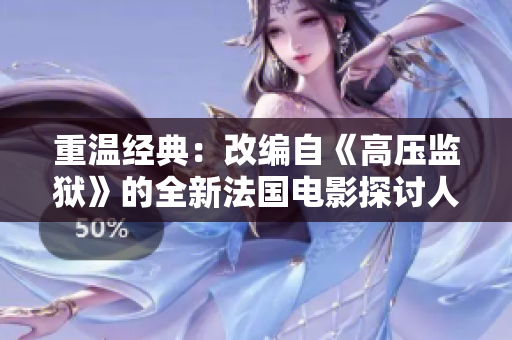 重温经典：改编自《高压监狱》的全新法国电影探讨人性与自由