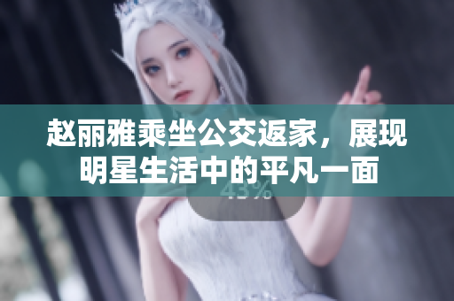 赵丽雅乘坐公交返家，展现明星生活中的平凡一面