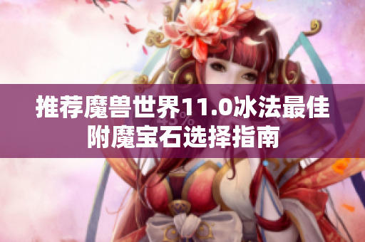 推荐魔兽世界11.0冰法最佳附魔宝石选择指南