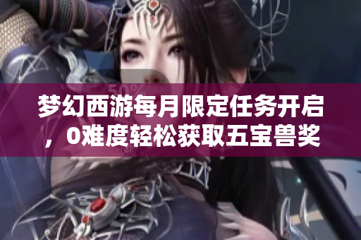 梦幻西游每月限定任务开启，0难度轻松获取五宝兽奖励