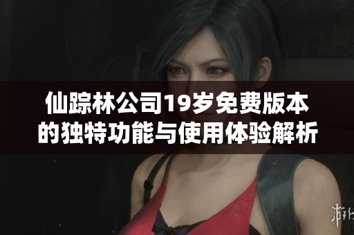 仙踪林公司19岁免费版本的独特功能与使用体验解析