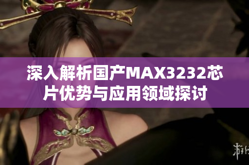 深入解析国产MAX3232芯片优势与应用领域探讨