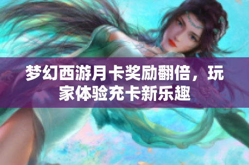 梦幻西游月卡奖励翻倍，玩家体验充卡新乐趣