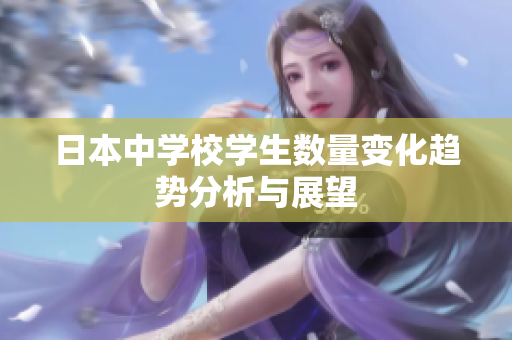 日本中学校学生数量变化趋势分析与展望