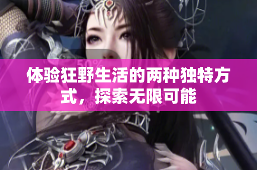 体验狂野生活的两种独特方式，探索无限可能
