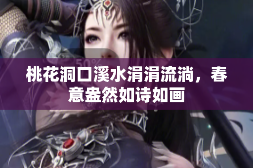 桃花洞口溪水涓涓流淌，春意盎然如诗如画