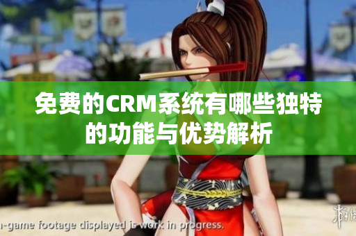 免费的CRM系统有哪些独特的功能与优势解析