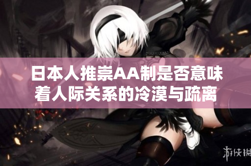 日本人推崇AA制是否意味着人际关系的冷漠与疏离
