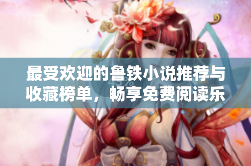 最受欢迎的鲁铁小说推荐与收藏榜单，畅享免费阅读乐趣
