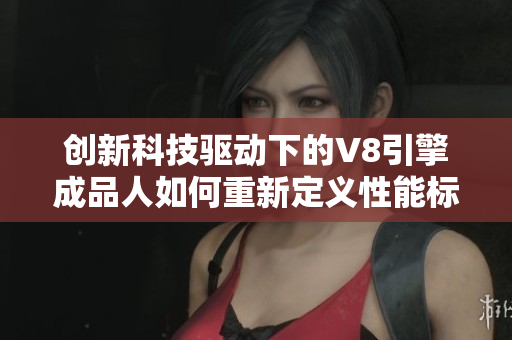 创新科技驱动下的V8引擎成品人如何重新定义性能标准