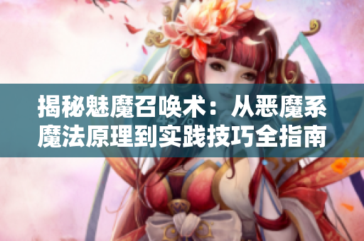揭秘魅魔召唤术：从恶魔系魔法原理到实践技巧全指南