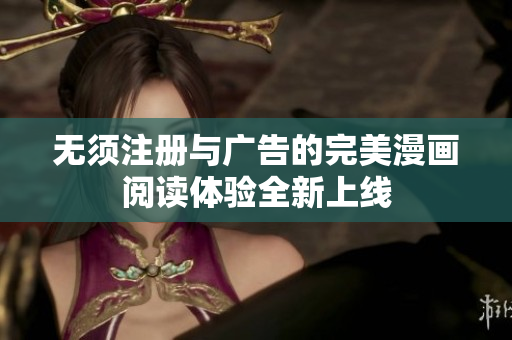 无须注册与广告的完美漫画阅读体验全新上线
