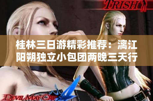 桂林三日游精彩推荐：漓江阳朔独立小包团两晚三天行程