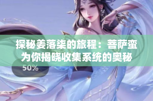 探秘姜落柒的旅程：菩萨蛮为你揭晓收集系统的奥秘