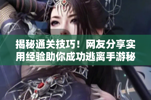 揭秘通关技巧！网友分享实用经验助你成功逃离手游秘道