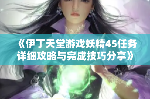 《伊丁天堂游戏妖精45任务详细攻略与完成技巧分享》