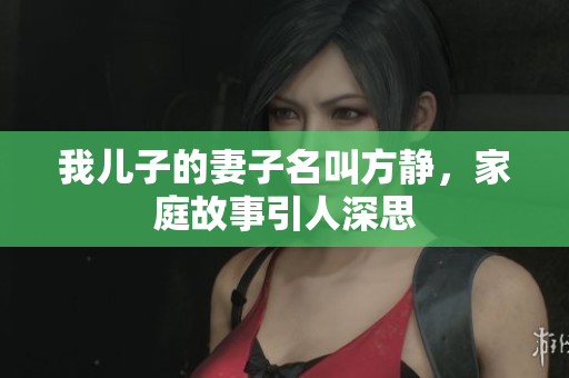 我儿子的妻子名叫方静，家庭故事引人深思
