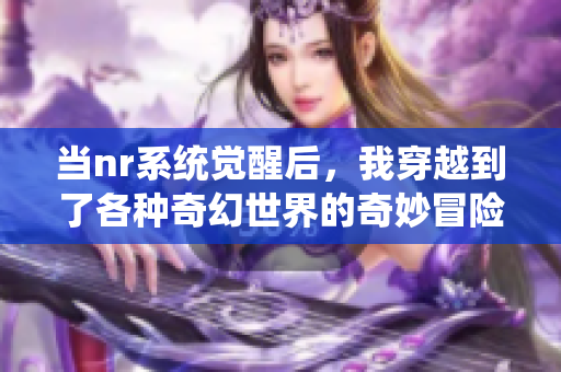 当nr系统觉醒后，我穿越到了各种奇幻世界的奇妙冒险