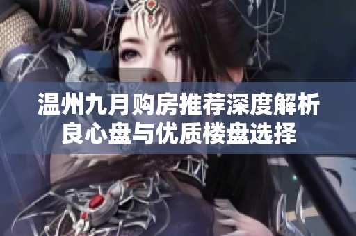 温州九月购房推荐深度解析良心盘与优质楼盘选择