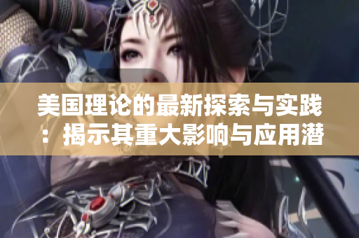 美国理论的最新探索与实践：揭示其重大影响与应用潜力