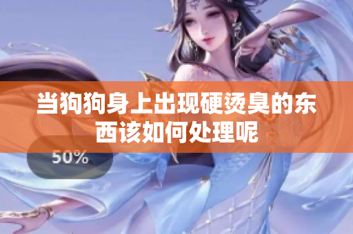 当狗狗身上出现硬烫臭的东西该如何处理呢