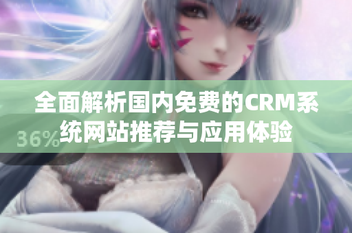 全面解析国内免费的CRM系统网站推荐与应用体验