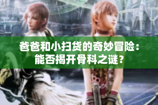 爸爸和小扫货的奇妙冒险：能否揭开骨科之谜？
