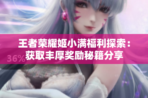 王者荣耀姬小满福利探索：获取丰厚奖励秘籍分享
