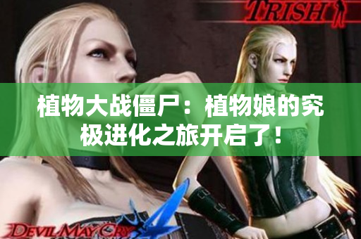 植物大战僵尸：植物娘的究极进化之旅开启了！