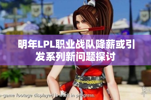 明年LPL职业战队降薪或引发系列新问题探讨