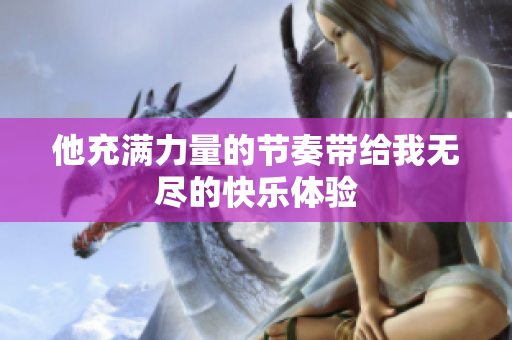 他充满力量的节奏带给我无尽的快乐体验