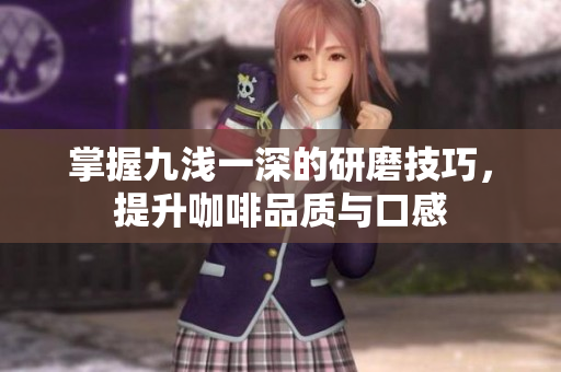 掌握九浅一深的研磨技巧，提升咖啡品质与口感
