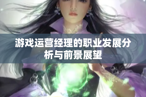 游戏运营经理的职业发展分析与前景展望