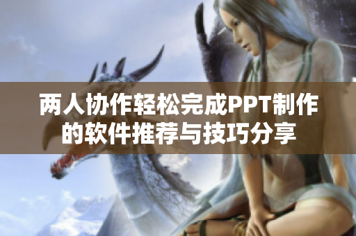 两人协作轻松完成PPT制作的软件推荐与技巧分享