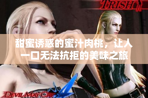 甜蜜诱惑的蜜汁肉桃，让人一口无法抗拒的美味之旅