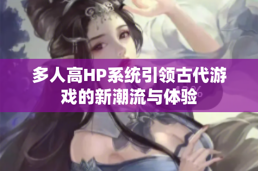 多人高HP系统引领古代游戏的新潮流与体验
