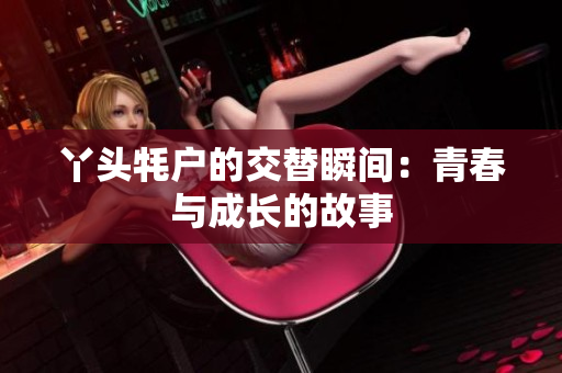 丫头牦户的交替瞬间：青春与成长的故事