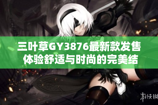 三叶草GY3876最新款发售 体验舒适与时尚的完美结合