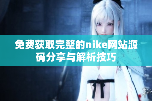 免费获取完整的nike网站源码分享与解析技巧