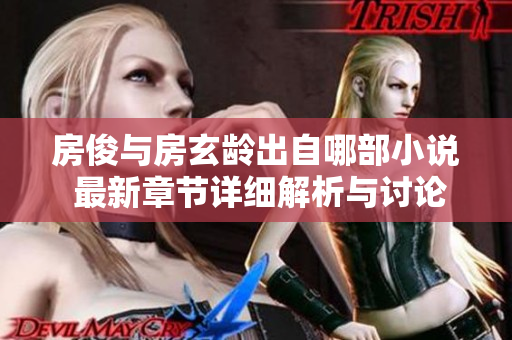 房俊与房玄龄出自哪部小说 最新章节详细解析与讨论