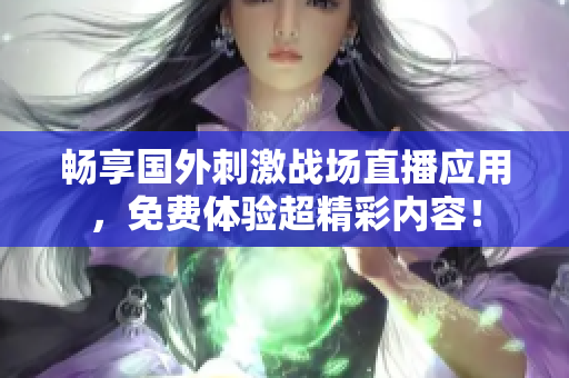 畅享国外刺激战场直播应用，免费体验超精彩内容！