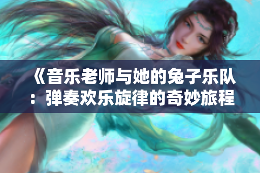 《音乐老师与她的兔子乐队：弹奏欢乐旋律的奇妙旅程》